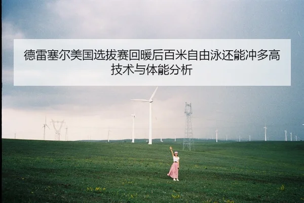 德雷塞尔美国选拔赛回暖后百米自由泳还能冲多高 技术与体能分析